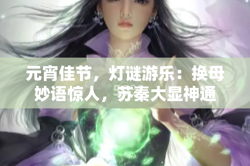 元宵佳節(jié)，燈謎游樂(lè)：換母妙語(yǔ)驚人，蘇秦大顯神通