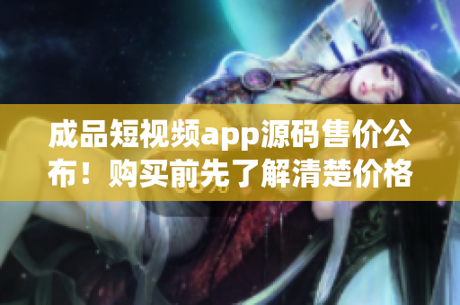 成品短視頻app源碼售價(jià)公布！購(gòu)買前先了解清楚價(jià)格，機(jī)不可失失不再來。