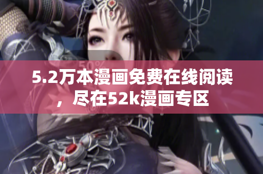 5.2萬(wàn)本漫畫(huà)免費(fèi)在線閱讀，盡在52k漫畫(huà)專(zhuān)區(qū)