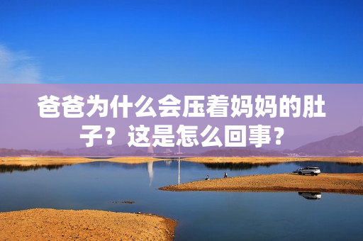爸爸為什么會壓著媽媽的肚子？這是怎么回事？
