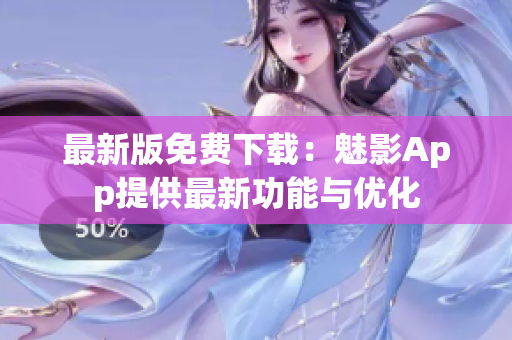 最新版免費下載：魅影App提供最新功能與優(yōu)化