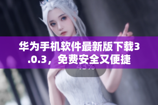 華為手機軟件最新版下載3.0.3，免費安全又便捷