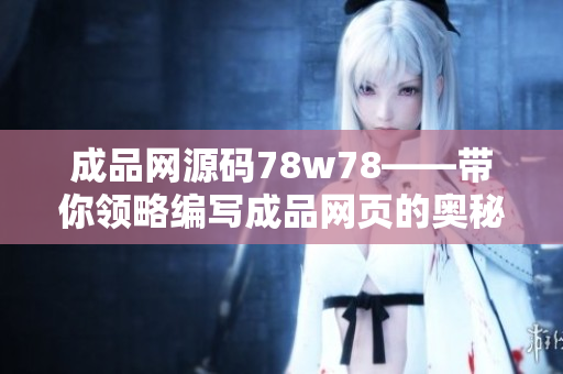 成品網源碼78w78——帶你領略編寫成品網頁的奧秘