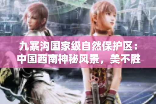 九寨溝國家級(jí)自然保護(hù)區(qū)：中國西南神秘風(fēng)景，美不勝收