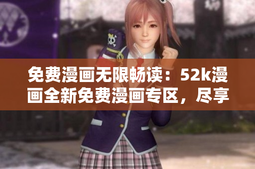 免費(fèi)漫畫無限暢讀：52k漫畫全新免費(fèi)漫畫專區(qū)，盡享海量漫畫資源