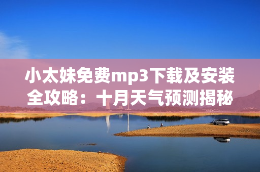 小太妹免費mp3下載及安裝全攻略：十月天氣預測揭秘