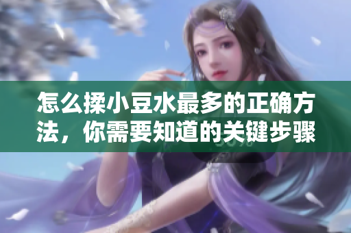 怎么揉小豆水最多的正確方法，你需要知道的關鍵步驟