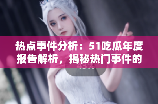熱點事件分析：51吃瓜年度報告解析，揭秘熱門事件的背后故事