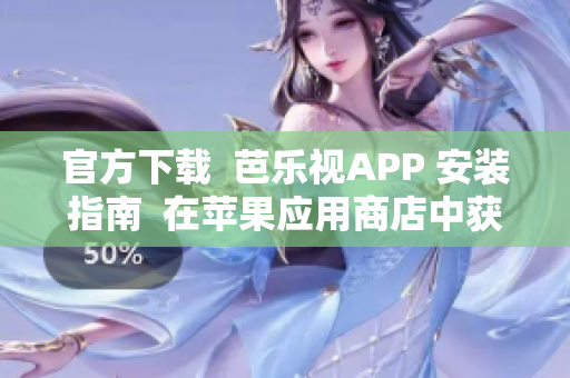 官方下載  芭樂視APP 安裝指南  在蘋果應用商店中獲取奇思妙想, 無需費力安裝