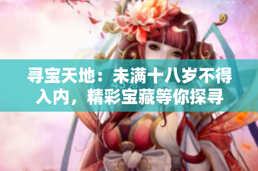 尋寶天地：未滿十八歲不得入內(nèi)，精彩寶藏等你探尋