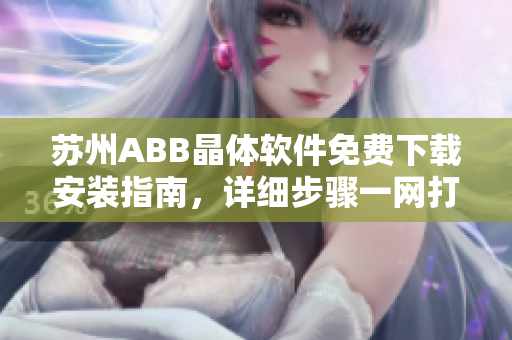 蘇州ABB晶體軟件免費下載安裝指南，詳細步驟一網(wǎng)打盡