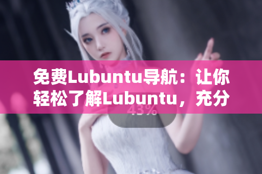 免費Lubuntu導航：讓你輕松了解Lubuntu，充分發(fā)揮其功能和優(yōu)勢