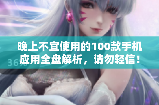晚上不宜使用的100款手機(jī)應(yīng)用全盤解析，請(qǐng)勿輕信！