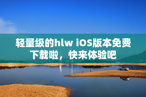 輕量級的hlw iOS版本免費下載啦，快來體驗吧