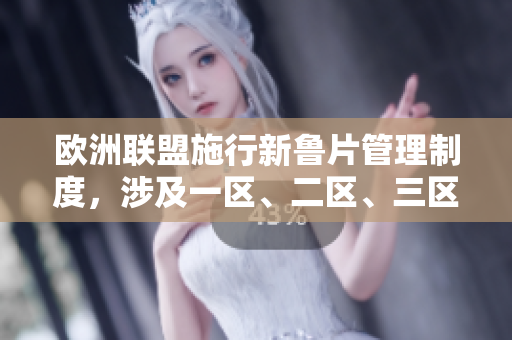 歐洲聯(lián)盟施行新魯片管理制度，涉及一區(qū)、二區(qū)、三區(qū)將如何受影響？