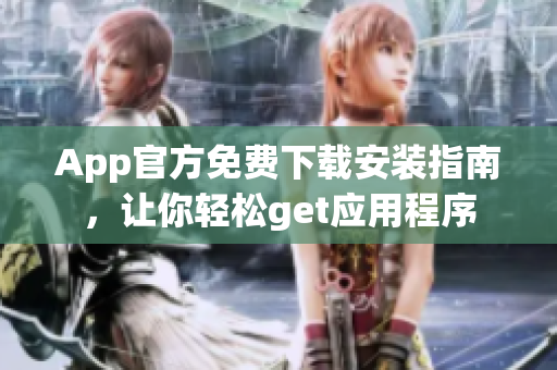 App官方免費(fèi)下載安裝指南，讓你輕松get應(yīng)用程序