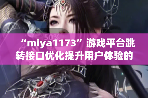 “miya1173”游戲平臺(tái)跳轉(zhuǎn)接口優(yōu)化提升用戶體驗(yàn)的新策略