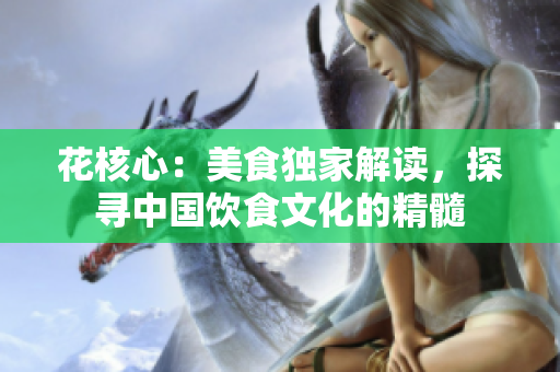 花核心：美食獨(dú)家解讀，探尋中國飲食文化的精髓