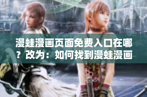 漫蛙漫畫頁面免費入口在哪？改為：如何找到漫蛙漫畫頁面的免費入口？
