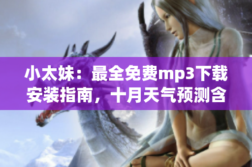 小太妹：最全免費(fèi)mp3下載安裝指南，十月天氣預(yù)測含雨嗎