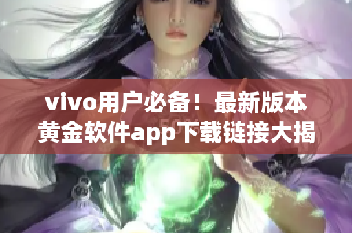 vivo用戶必備！最新版本黃金軟件app下載鏈接大揭秘