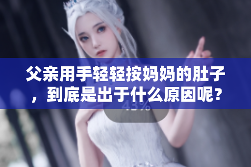 父親用手輕輕按媽媽的肚子，到底是出于什么原因呢？