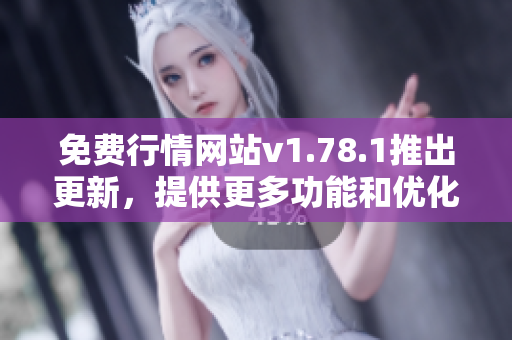 免費(fèi)行情網(wǎng)站v1.78.1推出更新，提供更多功能和優(yōu)化服務(wù)