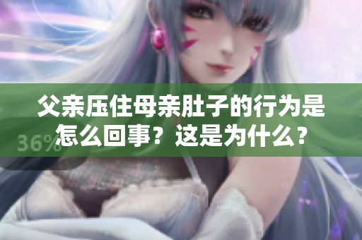 父親壓住母親肚子的行為是怎么回事？這是為什么？