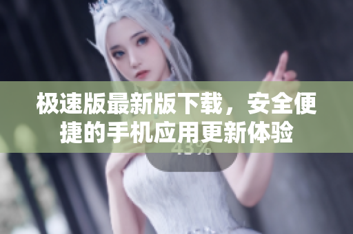 極速版最新版下載，安全便捷的手機(jī)應(yīng)用更新體驗(yàn)
