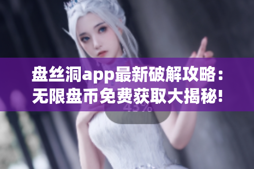 盤絲洞app最新破解攻略：無(wú)限盤幣免費(fèi)獲取大揭秘!