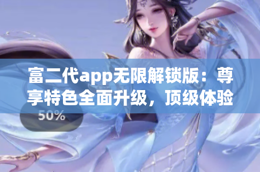 富二代app無限解鎖版：尊享特色全面升級(jí)，頂級(jí)體驗(yàn)輕松暢享
