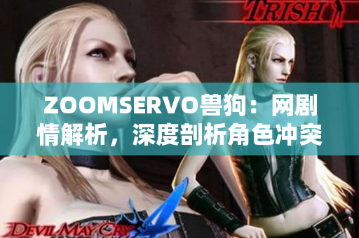 ZOOMSERVO獸狗：網(wǎng)劇情解析，深度剖析角色沖突和情感發(fā)展