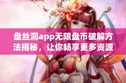 盤絲洞app無限盤幣破解方法揭秘，讓你暢享更多資源