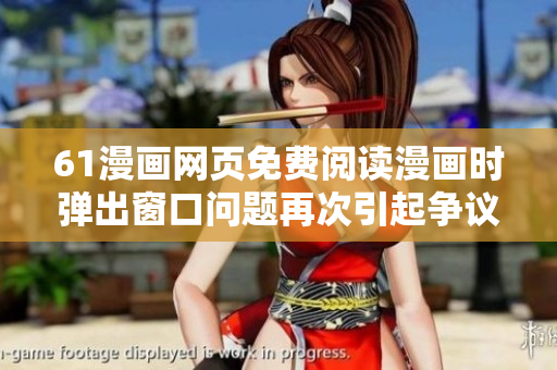 61漫畫網(wǎng)頁(yè)免費(fèi)閱讀漫畫時(shí)彈出窗口問題再次引起爭(zhēng)議