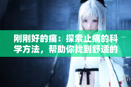 剛剛好的痛：探索止痛的科學(xué)方法，幫助你找到舒適的解決方案