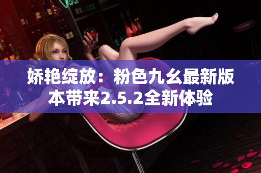 嬌艷綻放：粉色九幺最新版本帶來2.5.2全新體驗(yàn)