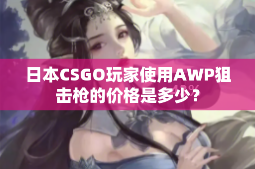 日本CSGO玩家使用AWP狙擊槍的價格是多少？
