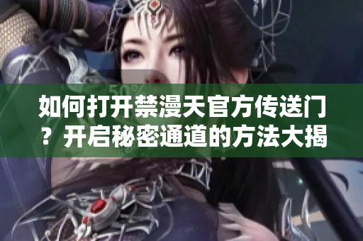 如何打開(kāi)禁漫天官方傳送門？開(kāi)啟秘密通道的方法大揭秘