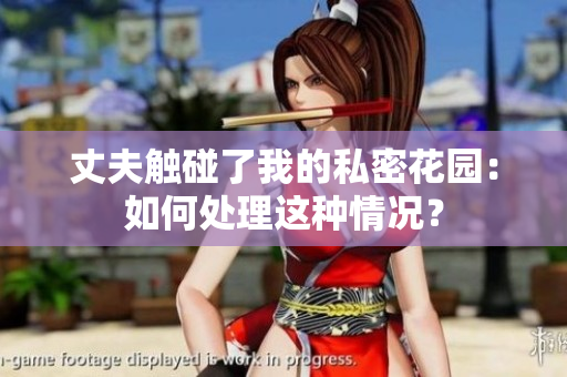 丈夫觸碰了我的私密花園：如何處理這種情況？
