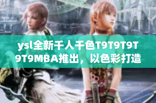 ysl全新千人千色T9T9T9T9T9MBA推出，以色彩打造無(wú)限可能