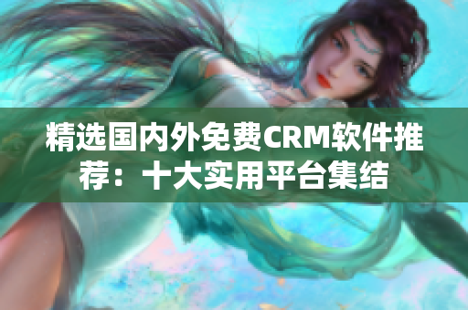 精選國內(nèi)外免費CRM軟件推薦：十大實用平臺集結(jié)