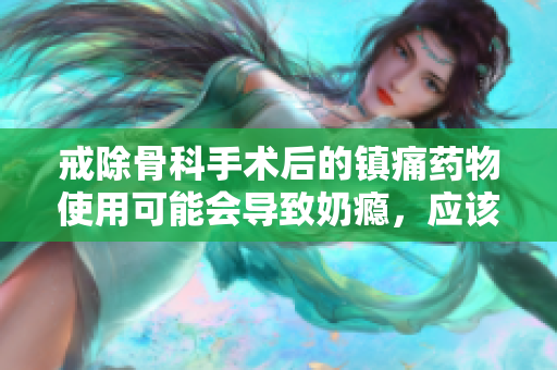 戒除骨科手術(shù)后的鎮(zhèn)痛藥物使用可能會(huì)導(dǎo)致奶癮，應(yīng)該如何應(yīng)對(duì)？