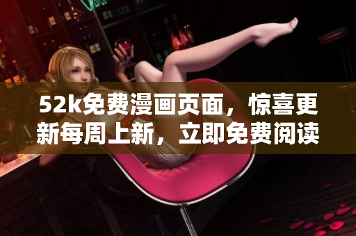 52k免費(fèi)漫畫頁面，驚喜更新每周上新，立即免費(fèi)閱讀精彩漫畫