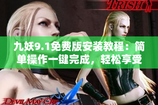 九妖9.1免費(fèi)版安裝教程：簡單操作一鍵完成，輕松享受多姿多彩的娛樂生活