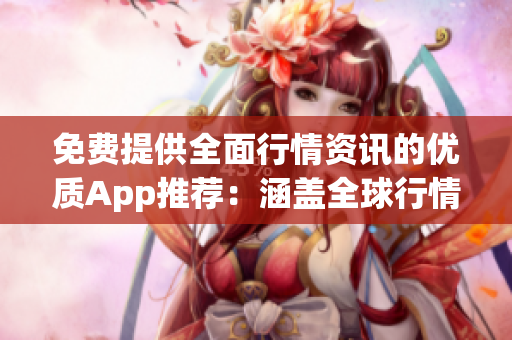 免費(fèi)提供全面行情資訊的優(yōu)質(zhì)App推薦：涵蓋全球行情，實(shí)時(shí)數(shù)據(jù)，專業(yè)分析，輕松獲?。? title=