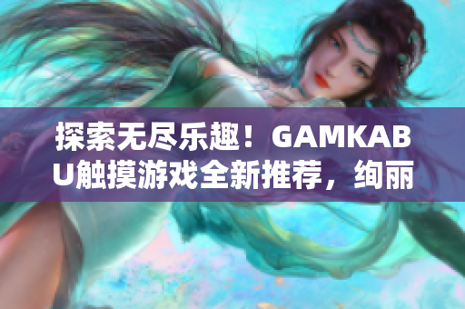 探索無(wú)盡樂(lè)趣！GAMKABU觸摸游戲全新推薦，絢麗多樣，歡樂(lè)無(wú)限