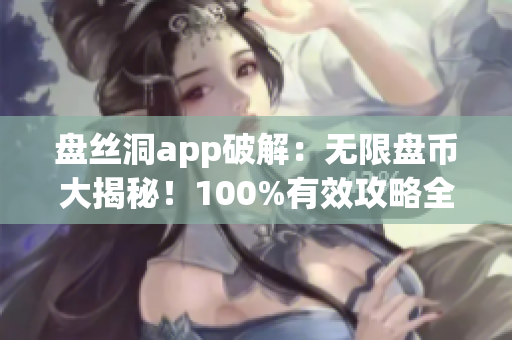 盤(pán)絲洞app破解：無(wú)限盤(pán)幣大揭秘！100%有效攻略全解析