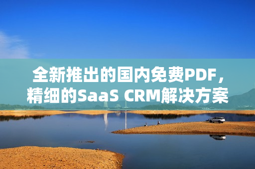 全新推出的國內(nèi)免費(fèi)PDF，精細(xì)的SaaS CRM解決方案