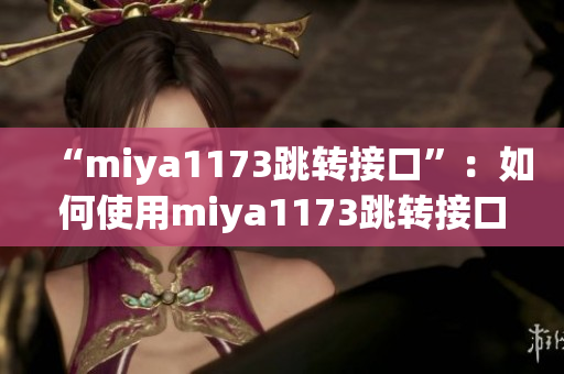 “miya1173跳轉(zhuǎn)接口”：如何使用miya1173跳轉(zhuǎn)接口實現(xiàn)數(shù)據(jù)傳輸？