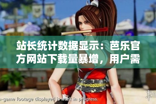 站長統(tǒng)計(jì)數(shù)據(jù)顯示：芭樂官方網(wǎng)站下載量暴增，用戶需求持續(xù)火爆！